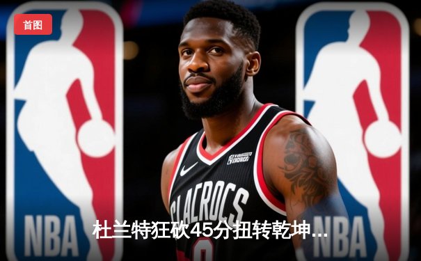 杜兰特狂砍45分扭转乾坤，太阳双加时险胜掘金晋级西决