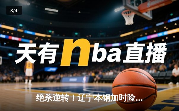 绝杀逆转！辽宁本钢加时险胜广东宏远 总决赛再添经典对决 - 3