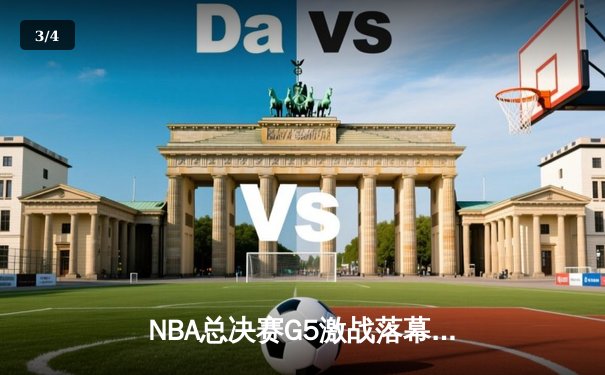 NBA总决赛G5激战落幕，丹佛掘金主场险胜迈阿密热火夺赛点 - 3