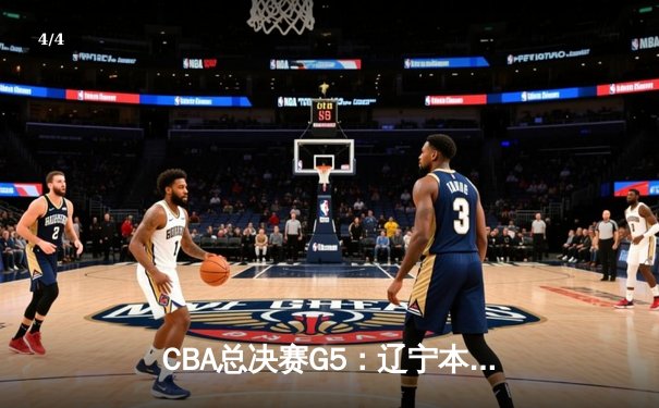 CBA总决赛G5：辽宁本钢加时逆转浙江稠州 豪取三连冠伟业 - 4