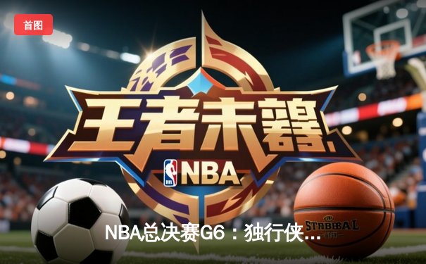 NBA总决赛G6：独行侠逆转夺冠，东契奇荣膺FMVP