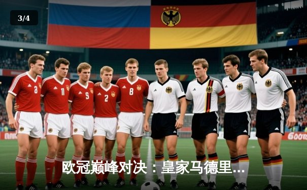 欧冠巅峰对决：皇家马德里加时鏖战3-2力克拜仁慕尼黑，第15次捧起大耳朵杯 - 3