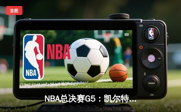 NBA总决赛G5：凯尔特人逆转勇士，塔图姆砍下34+10率队夺赛点