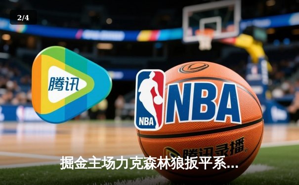 掘金主场力克森林狼扳平系列赛 约基奇35+16+8展现MVP统治力 - 2