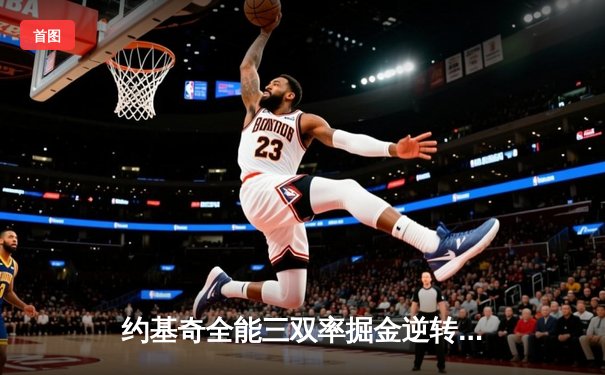 约基奇全能三双率掘金逆转森林狼，系列赛悬念重生