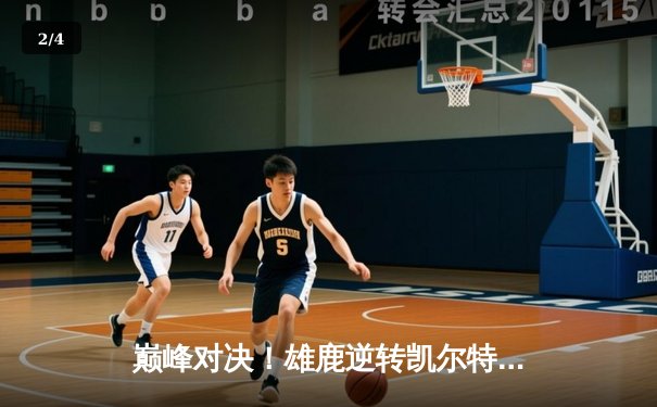 巅峰对决！雄鹿逆转凯尔特人，字母哥44+14率队夺天王山 - 2