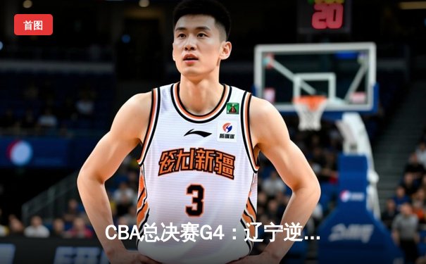 CBA总决赛G4：辽宁逆转新疆成功卫冕，赵继伟荣膺FMVP
