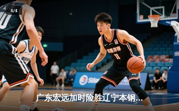 广东宏远加时险胜辽宁本钢 CBA半决赛上演史诗级对决 - 4